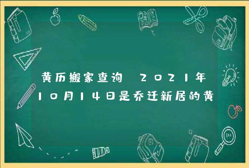 黄历搬家查询：2021年10月14日是乔迁新居的黄道吉日,第1张