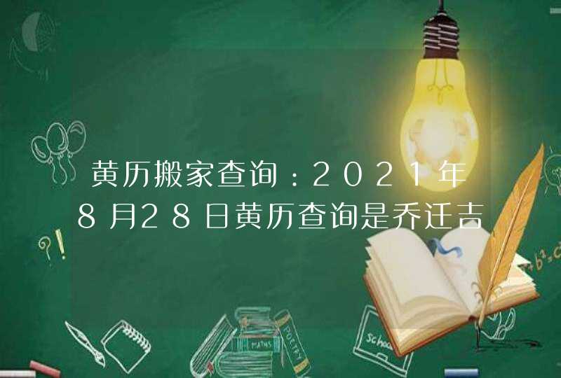 黄历搬家查询：2021年8月28日黄历查询是乔迁吉日,第1张