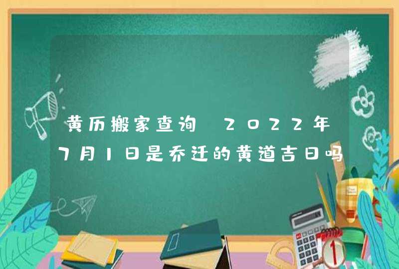 黄历搬家查询_2022年7月1日是乔迁的黄道吉日吗,第1张