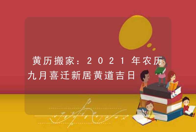 黄历搬家：2021年农历九月喜迁新居黄道吉日,第1张