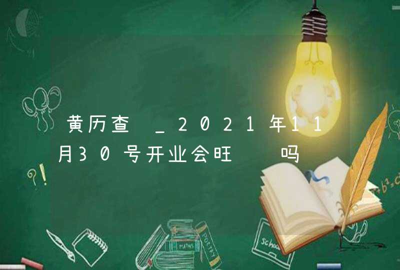 黄历查询_2021年11月30号开业会旺财运吗,第1张