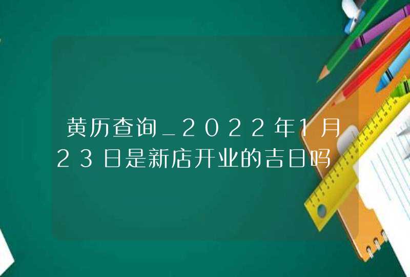 黄历查询_2022年1月23日是新店开业的吉日吗,第1张