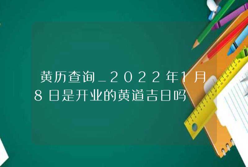 黄历查询_2022年1月8日是开业的黄道吉日吗,第1张