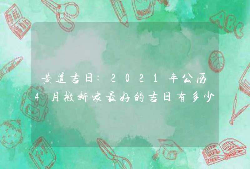 黄道吉日:2021年公历4月搬新家最好的吉日有多少天,第1张