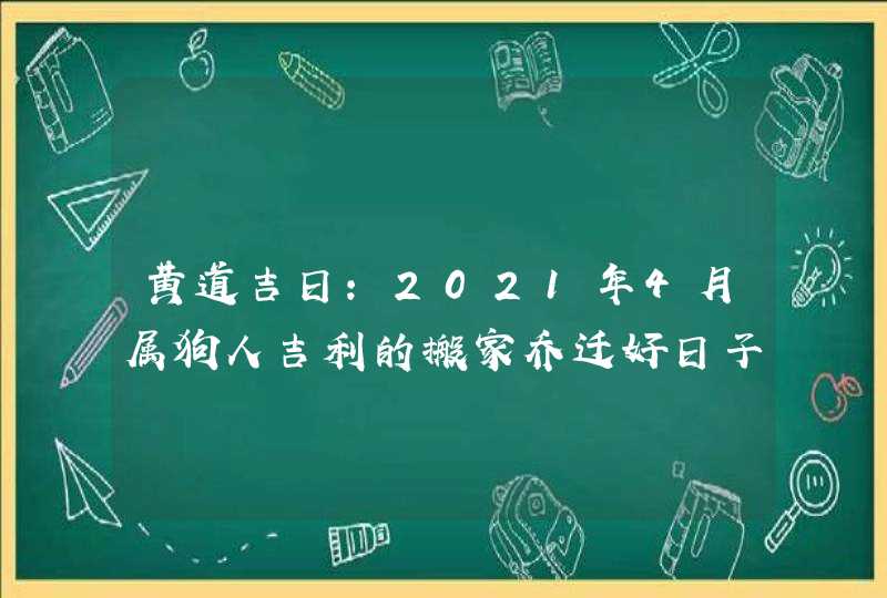 黄道吉日:2021年4月属狗人吉利的搬家乔迁好日子盘点,第1张