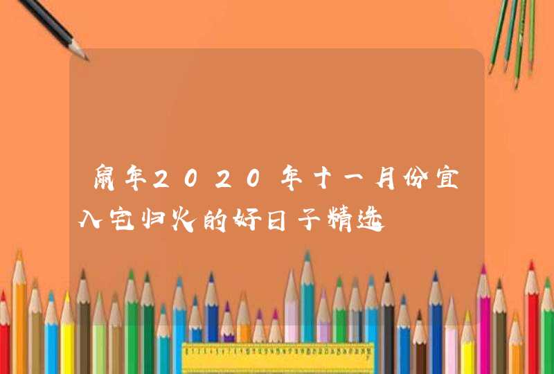 鼠年2020年十一月份宜入宅归火的好日子精选,第1张