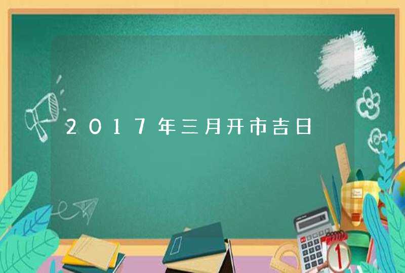 2017年三月开市吉日,第1张