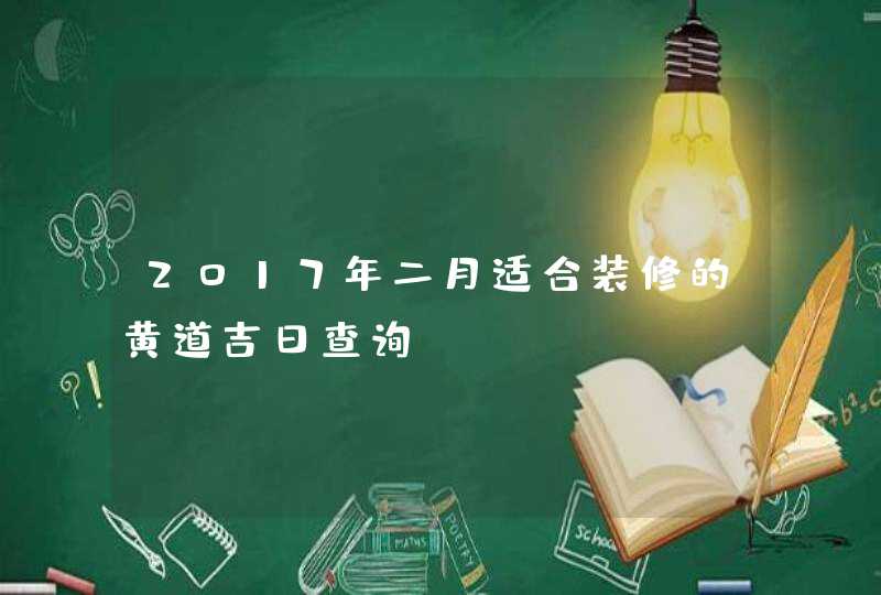 2017年二月适合装修的黄道吉日查询,第1张