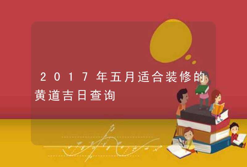 2017年五月适合装修的黄道吉日查询,第1张