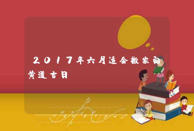 2017年六月适合搬家的黄道吉日,第1张