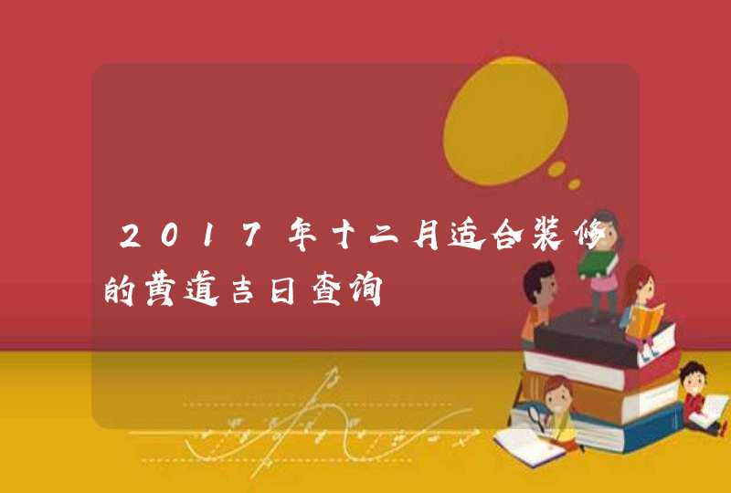 2017年十二月适合装修的黄道吉日查询,第1张