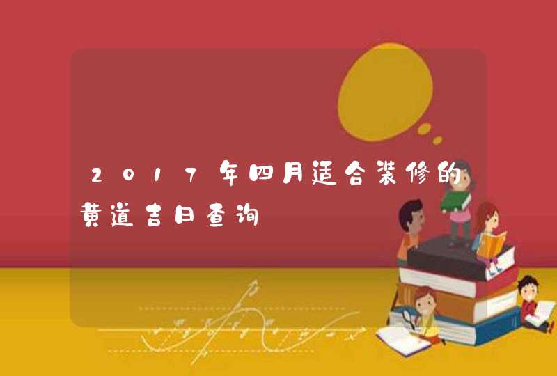 2017年四月适合装修的黄道吉日查询,第1张