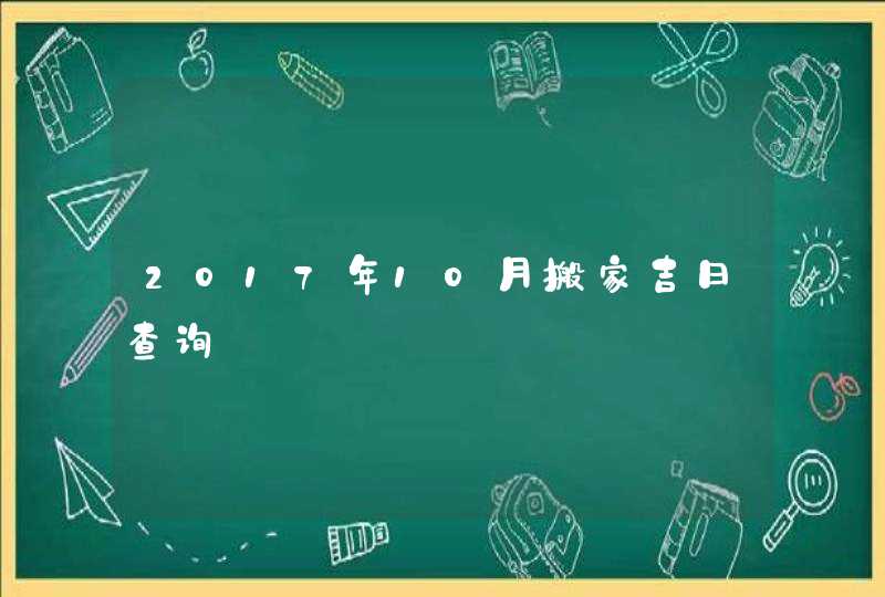 2017年10月搬家吉日查询,第1张