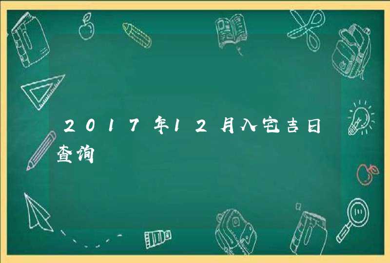 2017年12月入宅吉日查询,第1张