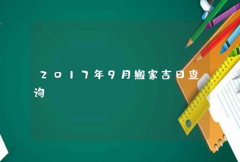 2017年9月搬家吉日查询,第1张