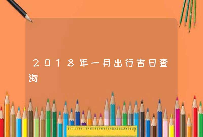 2018年一月出行吉日查询,第1张