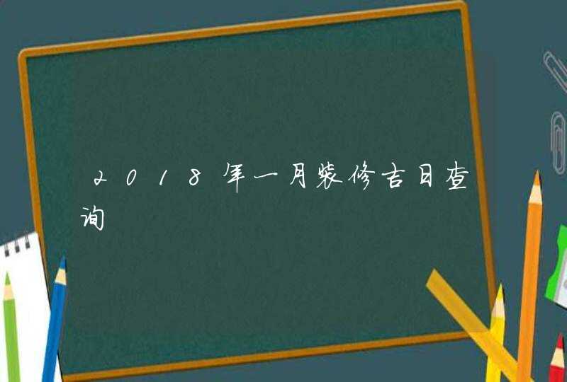 2018年一月装修吉日查询,第1张