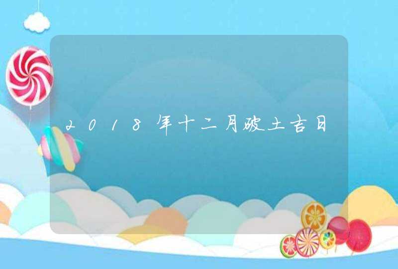 2018年十二月破土吉日,第1张