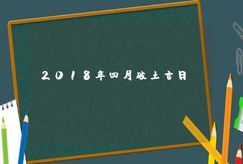 2018年四月破土吉日,第1张