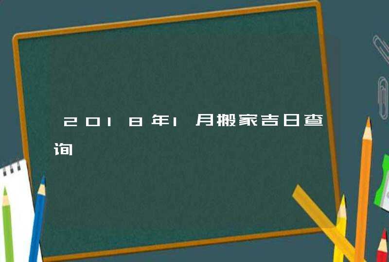 2018年1月搬家吉日查询,第1张