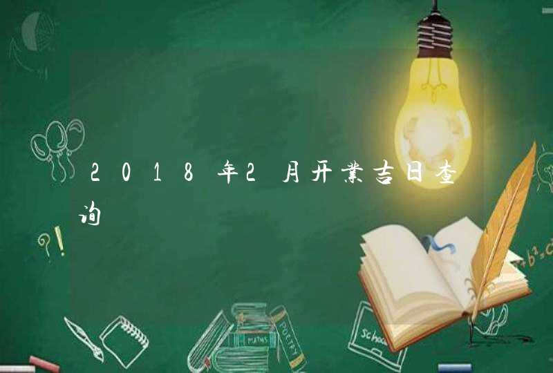 2018年2月开业吉日查询,第1张