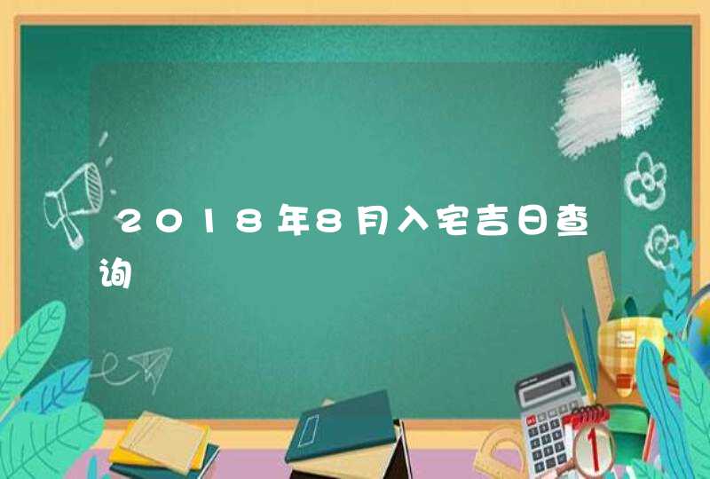 2018年8月入宅吉日查询,第1张