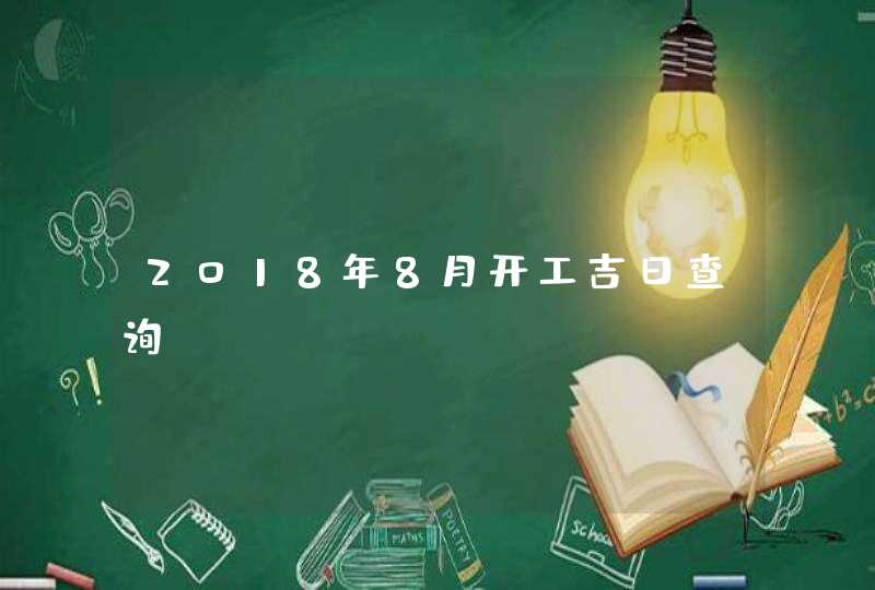 2018年8月开工吉日查询,第1张