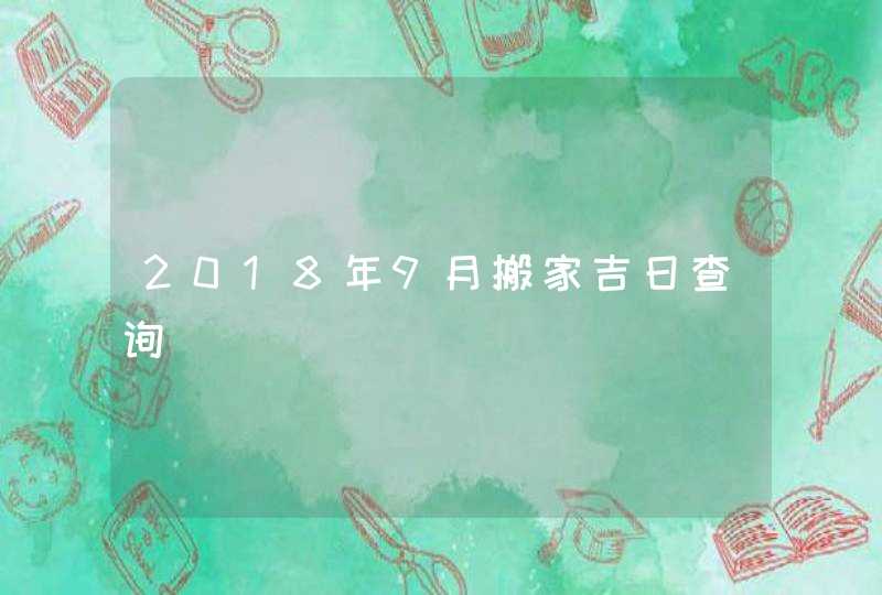 2018年9月搬家吉日查询,第1张