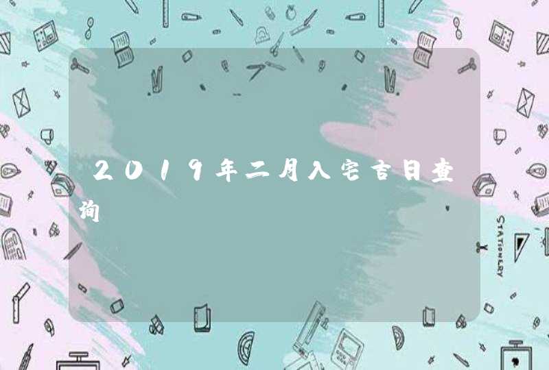 2019年二月入宅吉日查询,第1张