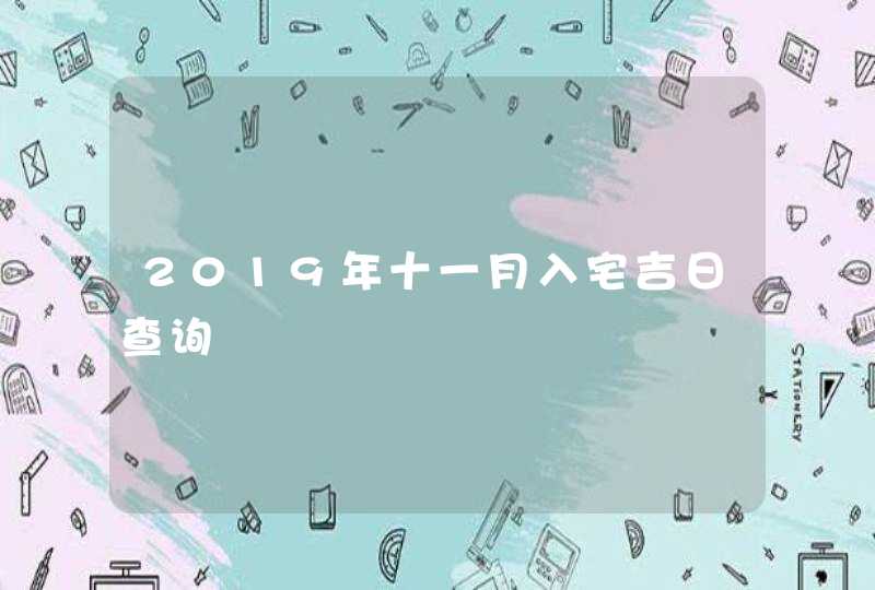 2019年十一月入宅吉日查询,第1张