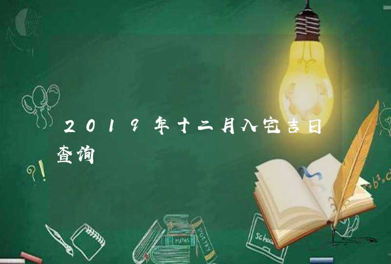 2019年十二月入宅吉日查询,第1张