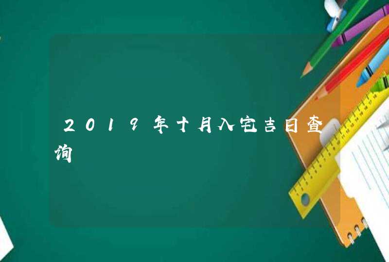 2019年十月入宅吉日查询,第1张