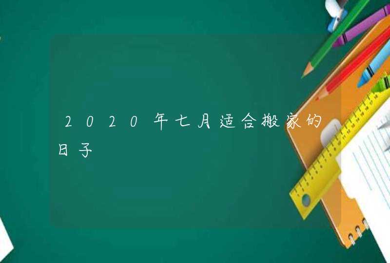 2020年七月适合搬家的日子,第1张