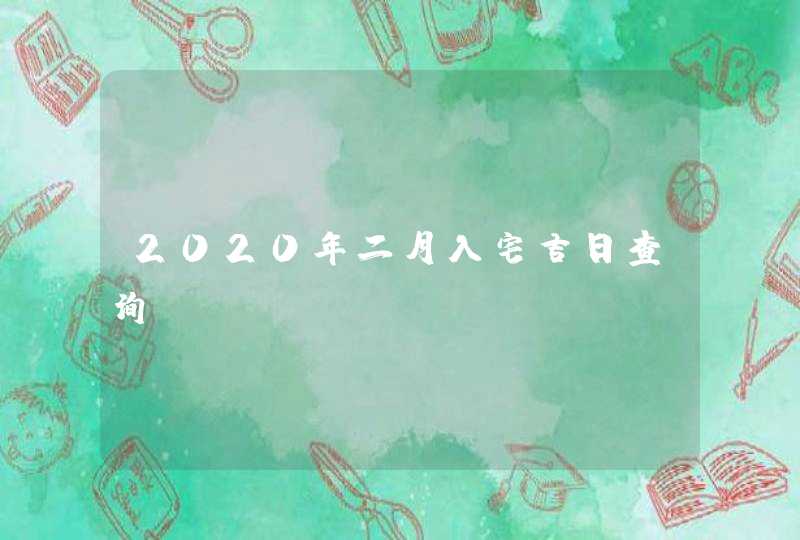 2020年二月入宅吉日查询,第1张