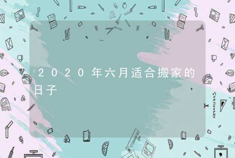 2020年六月适合搬家的日子,第1张