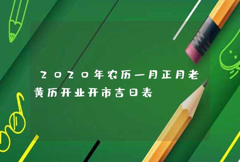 2020年农历一月正月老黄历开业开市吉日表,第1张