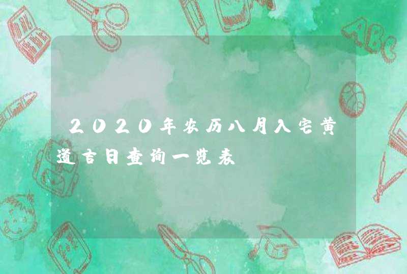 2020年农历八月入宅黄道吉日查询一览表,第1张