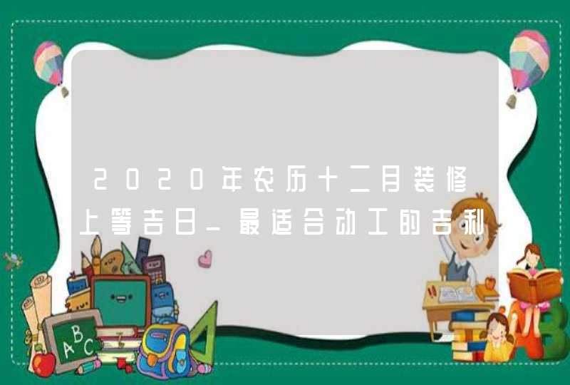 2020年农历十二月装修上等吉日_最适合动工的吉利时辰,第1张