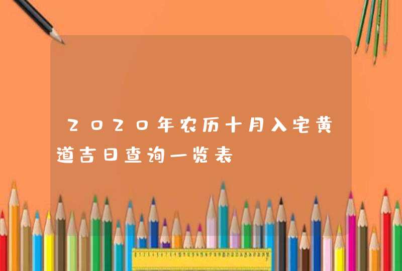 2020年农历十月入宅黄道吉日查询一览表,第1张