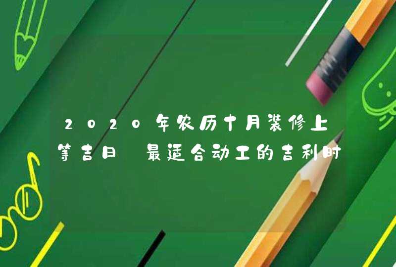 2020年农历十月装修上等吉日_最适合动工的吉利时辰查询,第1张