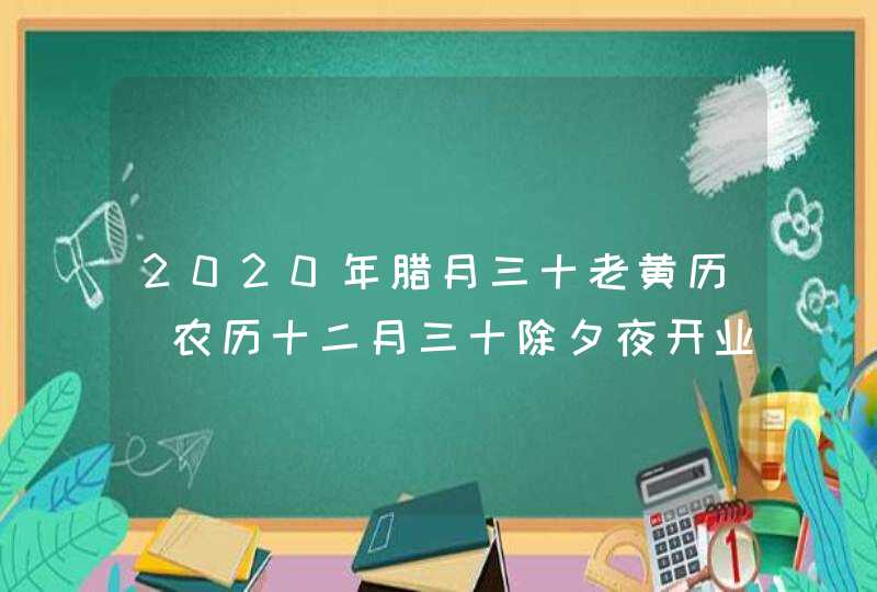 2020年腊月三十老黄历_农历十二月三十除夕夜开业好吗,第1张