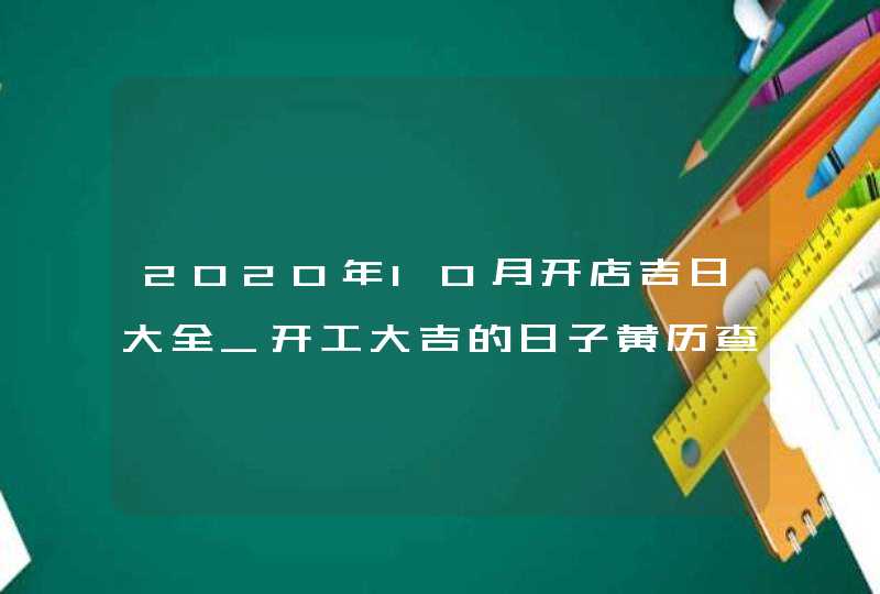 2020年10月开店吉日大全_开工大吉的日子黄历查询,第1张