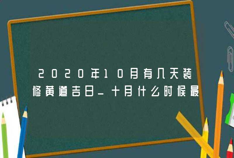 2020年10月有几天装修黄道吉日_十月什么时候最适合装修动工,第1张