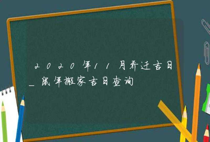 2020年11月乔迁吉日_鼠年搬家吉日查询,第1张