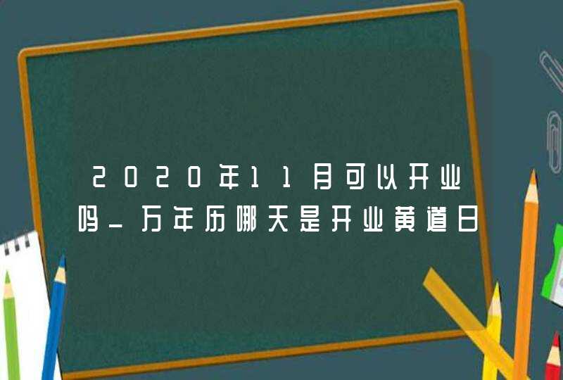 2020年11月可以开业吗_万年历哪天是开业黄道日子,第1张