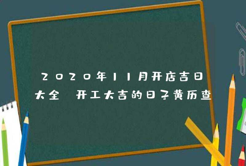2020年11月开店吉日大全_开工大吉的日子黄历查询,第1张