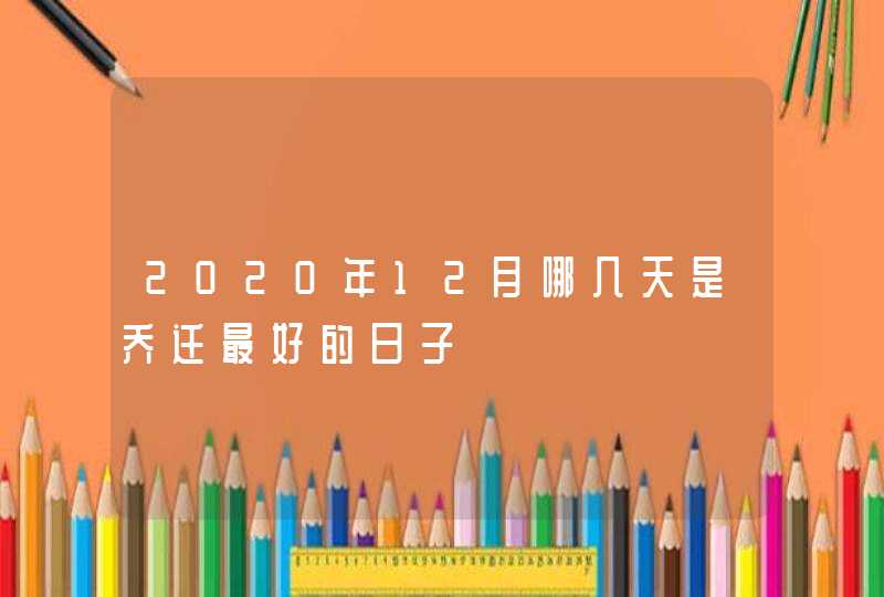 2020年12月哪几天是乔迁最好的日子,第1张