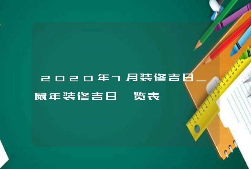 2020年7月装修吉日_鼠年装修吉日一览表,第1张