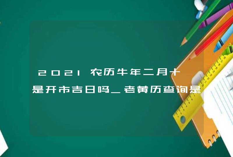 2021农历牛年二月十一是开市吉日吗_老黄历查询是,第1张