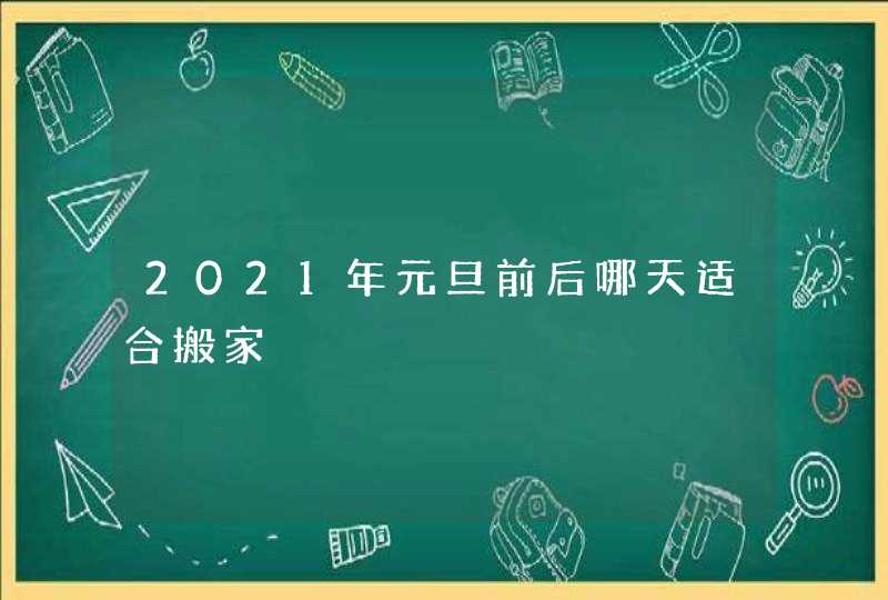 2021年元旦前后哪天适合搬家,第1张